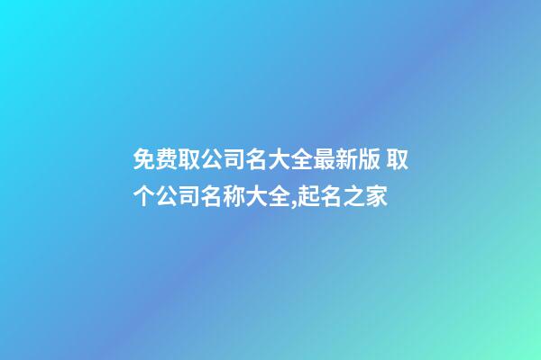 免费取公司名大全最新版 取个公司名称大全,起名之家-第1张-公司起名-玄机派